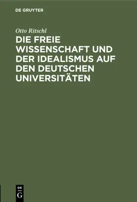 Ritschl |  Die freie Wissenschaft und der Idealismus auf den deutschen Universitäten | eBook | Sack Fachmedien