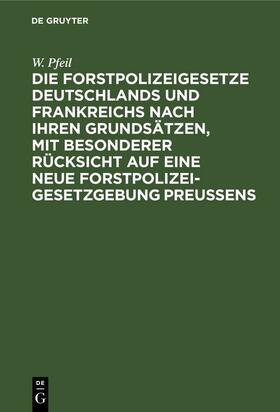 Pfeil | Die Forstpolizeigesetze Deutschlands und Frankreichs nach ihren Grundsätzen, mit besonderer Rücksicht auf eine neue Forstpolizeigesetzgebung Preußens | E-Book | sack.de