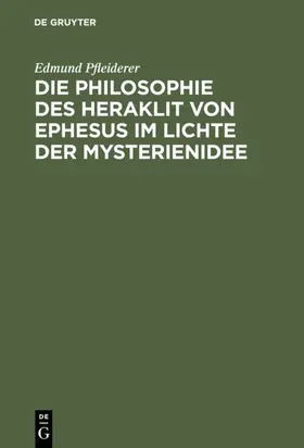 Pfleiderer | Die Philosophie des Heraklit von Ephesus im Lichte der Mysterienidee | E-Book | www.sack.de