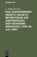 Wilhelmi |  Das Handwerkergesetz (Gesetz, betreffend die Abänderung der Gewerbeordnung) vom 26. Juli 1897 | eBook | Sack Fachmedien