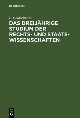 Goldschmidt |  Das dreijährige Studium der Rechts- und Staats-Wissenschaften | eBook | Sack Fachmedien