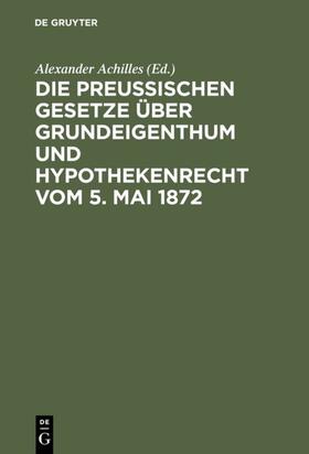 Achilles | Die Preußischen Gesetze über Grundeigenthum und Hypothekenrecht vom 5. Mai 1872 | E-Book | sack.de
