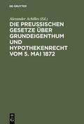 Achilles |  Die Preußischen Gesetze über Grundeigenthum und Hypothekenrecht vom 5. Mai 1872 | eBook | Sack Fachmedien