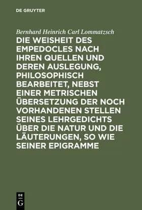 Lommatzsch |  Die Weisheit des Empedocles nach ihren Quellen und deren Auslegung, philosophisch bearbeitet, nebst einer metrischen Übersetzung der noch vorhandenen Stellen seines Lehrgedichts über die Natur und die Läuterungen, so wie seiner Epigramme | eBook | Sack Fachmedien