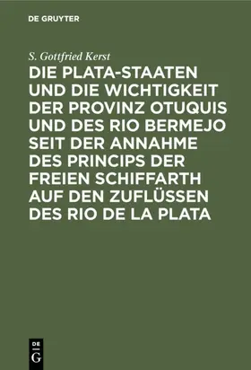 Kerst |  Die Plata-Staaten und die Wichtigkeit der Provinz Otuquis und des Rio Bermejo seit der Annahme des Princips der freien Schiffarth auf den Zuflüssen des Rio de la Plata | eBook | Sack Fachmedien