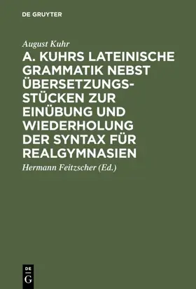 Kuhr / Feitzscher | A. Kuhrs Lateinische Grammatik nebst Übersetzungsstücken zur Einübung und Wiederholung der Syntax für Realgymnasien | E-Book | www.sack.de