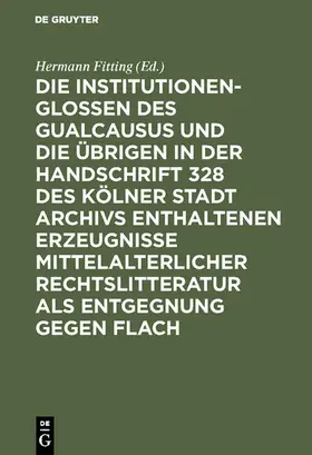Fitting |  Die Institutionenglossen des Gualcausus und die übrigen in der Handschrift 328 des Kölner Stadt Archivs enthaltenen Erzeugnisse mittelalterlicher Rechtslitteratur als Entgegnung gegen Flach | eBook | Sack Fachmedien