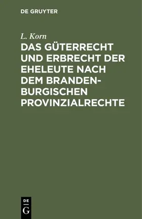 Korn |  Das Güterrecht und Erbrecht der Eheleute nach dem brandenburgischen Provinzialrechte | eBook | Sack Fachmedien