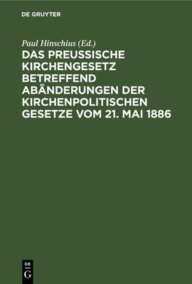 Hinschius | Das preußische Kirchengesetz betreffend Abänderungen der kirchenpolitischen Gesetze vom 21. Mai 1886 | E-Book | sack.de