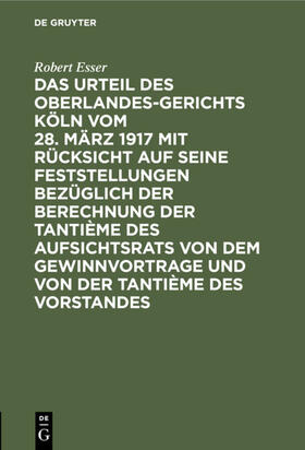 Esser | Das Urteil des Oberlandesgerichts Köln vom 28. März 1917 mit Rücksicht auf seine Feststellungen bezüglich der Berechnung der Tantième des Aufsichtsrats von dem Gewinnvortrage und von der Tantième des Vorstandes | E-Book | sack.de