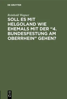 Wagner |  Soll es mit Helgoland wie ehemals mit der “4. Bundesfestung am Oberrhein” gehen? | eBook | Sack Fachmedien