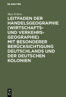 Eckert |  Leitfaden der Handelsgeographie (Wirtschafts- und Verkehrsgeographie) mit besonderer Berücksichtigung Deutschlands und der deutschen Kolonien | eBook | Sack Fachmedien