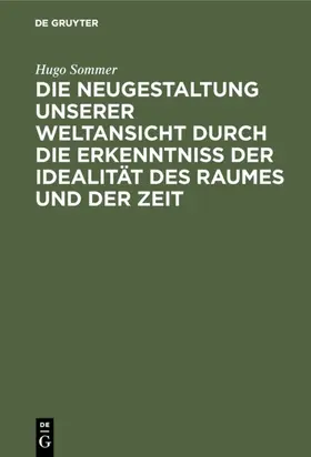 Sommer |  Die Neugestaltung unserer Weltansicht durch die Erkenntniß der Idealität des Raumes und der Zeit | eBook | Sack Fachmedien