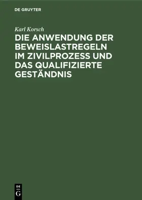 Korsch | Die Anwendung der Beweislastregeln im Zivilprozess und das qualifizierte Geständnis | E-Book | www.sack.de