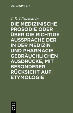 Löwenstein | Die medizinische Prosodie oder über die richtige Aussprache der in der Medizin und Pharmacie gebräuchlichen Ausdrücke, mit besonderer Rücksicht auf Etymologie | E-Book | www.sack.de