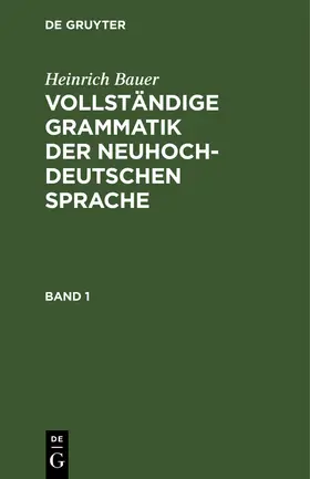 Bauer |  Heinrich Bauer: Vollständige Grammatik der neuhochdeutschen Sprache. Band 1 | Buch |  Sack Fachmedien