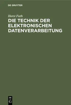 Futh | Die Technik der elektronischen Datenverarbeitung | Buch | 978-3-11-230939-1 | sack.de