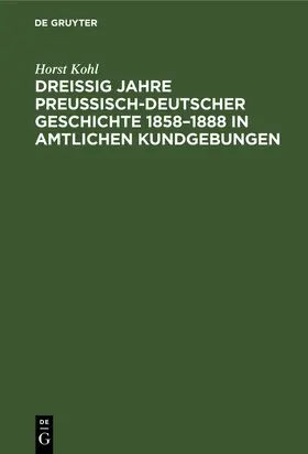 Kohl |  Dreißig Jahre preußisch-deutscher Geschichte 1858-1888 in amtlichen Kundgebungen | Buch |  Sack Fachmedien