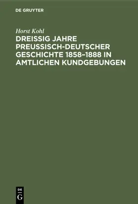 Kohl |  Dreißig Jahre preußisch-deutscher Geschichte 1858–1888 in amtlichen Kundgebungen | eBook | Sack Fachmedien