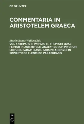 Wallies |  Pars III. Themistii quae fertur in Aristotelis analyticorum priorum librum I. Paraphrasis. Pars IV: Anonymi in Sophisticos elenchos Paraphrasis | Buch |  Sack Fachmedien