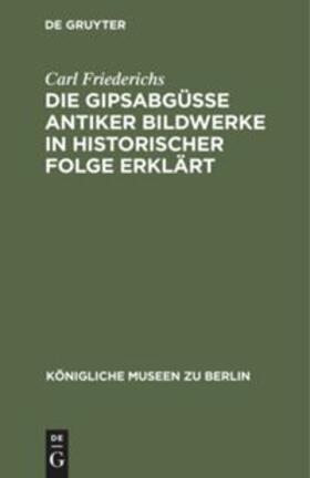 Friederichs | Die Gipsabgüsse antiker Bildwerke in historischer Folge erklärt | Buch | 978-3-11-233603-8 | sack.de