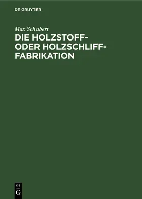 Schubert | Die Holzstoff- oder Holzschliff-Fabrikation | Buch | 978-3-11-233833-9 | www.sack.de