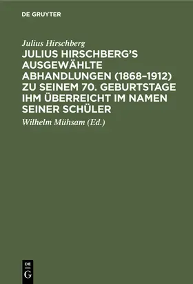 Hirschberg / Mühsam |  Julius Hirschberg's Ausgewählte Abhandlungen (1868-1912) zu seinem 70. Geburtstage ihm überreicht im Namen seiner Schüler | Buch |  Sack Fachmedien
