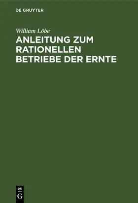 Löbe |  Anleitung zum rationellen Betriebe der Ernte | Buch |  Sack Fachmedien