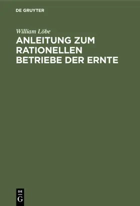 Löbe | Anleitung zum rationellen Betriebe der Ernte | E-Book | www.sack.de