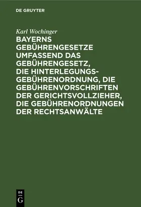 Wochinger |  Bayerns Gebührengesetze umfassend das Gebührengesetz, die Hinterlegungs-Gebührenordnung, die Gebührenvorschriften der Gerichtsvollzieher, die Gebührenordnungen der Rechtsanwälte | Buch |  Sack Fachmedien