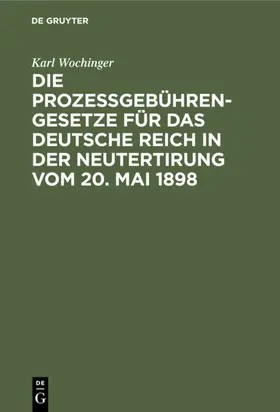 Wochinger |  Die Prozeßgebühren-Gesetze für das Deutsche Reich in der Neutertirung vom 20. Mai 1898 | eBook | Sack Fachmedien