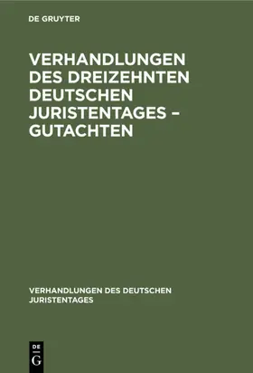[unknown] |  Verhandlungen des Dreizehnten Deutschen Juristentages – Gutachten | eBook | Sack Fachmedien