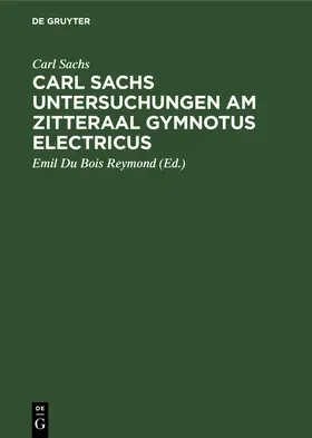 Sachs / Du Bois Reymond |  Carl Sachs Untersuchungen am Zitteraal Gymnotus electricus | Buch |  Sack Fachmedien