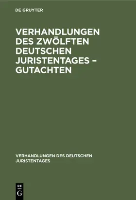 [unknown] |  Verhandlungen des Zwölften Deutschen Juristentages – Gutachten | eBook | Sack Fachmedien