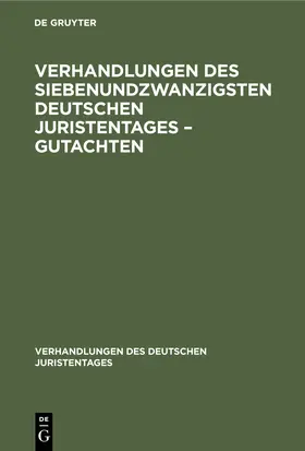 Degruyter |  Verhandlungen des Siebenundzwanzigsten Deutschen Juristentages - Gutachten | Buch |  Sack Fachmedien