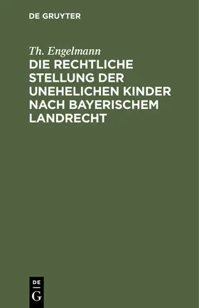 Engelmann |  Die rechtliche Stellung der unehelichen Kinder nach Bayerischem Landrecht | eBook | Sack Fachmedien