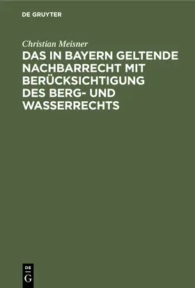 Meisner |  Das in Bayern geltende Nachbarrecht mit Berücksichtigung des Berg- und Wasserrechts | Buch |  Sack Fachmedien