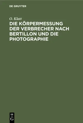 Klatt |  Die Körpermessung der Verbrecher nach Bertillon und die Photographie | Buch |  Sack Fachmedien