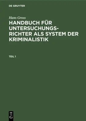 Gross / [unknown] |  Hans Gross: Handbuch für Untersuchungsrichter als System der Kriminalistik. Teil 1 | eBook | Sack Fachmedien
