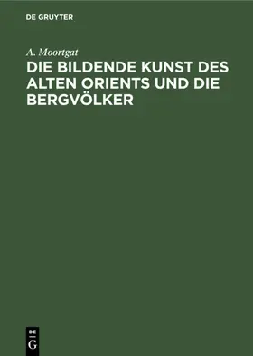 Moortgat |  Die bildende Kunst des alten Orients und die Bergvölker | eBook | Sack Fachmedien