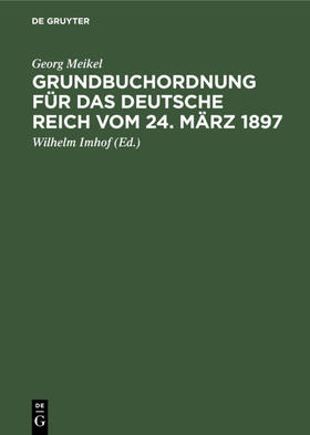 Meikel / Imhof | Grundbuchordnung für das Deutsche Reich vom 24. März 1897 | Buch | 978-3-11-235225-0 | sack.de