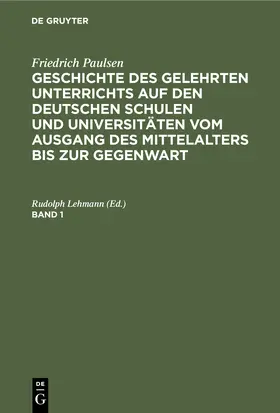 Lehmann | Friedrich Paulsen: Geschichte des gelehrten Unterrichts auf den deutschen Schulen und Universitäten vom Ausgang des Mittelalters bis zur Gegenwart. Band 1 | Buch | 978-3-11-235407-0 | www.sack.de