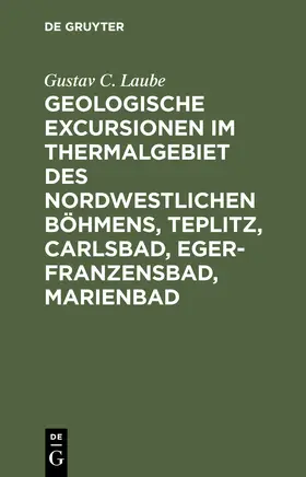 Laube |  Geologische Excursionen im Thermalgebiet des nordwestlichen Böhmens, Teplitz, Carlsbad, Eger-Franzensbad, Marienbad | Buch |  Sack Fachmedien