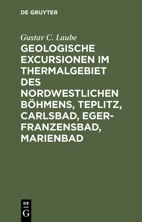 Laube |  Geologische Excursionen im Thermalgebiet des nordwestlichen Böhmens, Teplitz, Carlsbad, Eger-Franzensbad, Marienbad | eBook | Sack Fachmedien