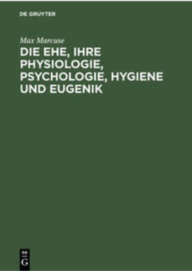 Marcuse | Die Ehe, ihre Physiologie, Psychologie, Hygiene und Eugenik | Buch | 978-3-11-235541-1 | sack.de