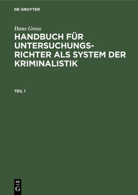 Gross | Hans Gross: Handbuch für Untersuchungsrichter als System der Kriminalistik. Teil 1 | Buch | 978-3-11-235891-7 | sack.de