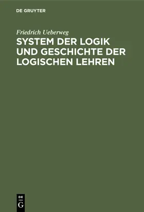 Ueberweg |  System der Logik und Geschichte der logischen Lehren | eBook | Sack Fachmedien