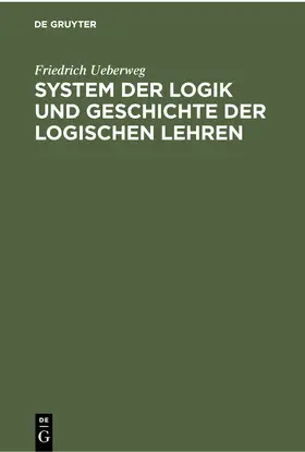Ueberweg |  System der Logik und Geschichte der logischen Lehren | Buch |  Sack Fachmedien