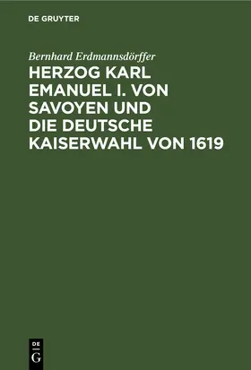 Erdmannsdörffer |  Herzog Karl Emanuel I. von Savoyen und die deutsche Kaiserwahl von 1619 | eBook | Sack Fachmedien