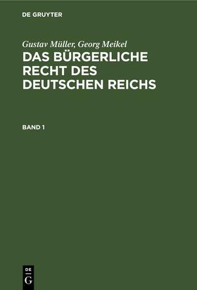 Meikel / Müller | Gustav Müller; Georg Meikel: Das Bürgerliche Recht des Deutschen Reichs. Band 1 | Buch | 978-3-11-236479-6 | sack.de